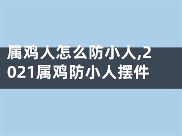 属鸡人怎么防小人,2021属鸡防小人摆件