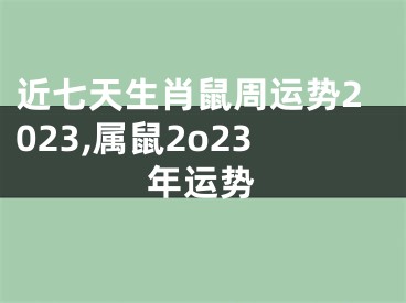 近七天生肖鼠周运势2023,属鼠2o23年运势