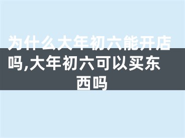 为什么大年初六能开店吗,大年初六可以买东西吗