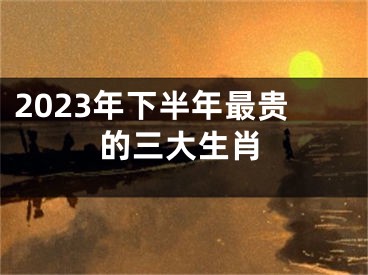 2023年下半年最贵的三大生肖