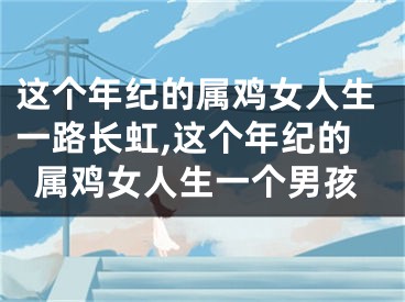 这个年纪的属鸡女人生一路长虹,这个年纪的属鸡女人生一个男孩