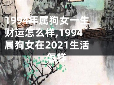 1994年属狗女一生财运怎么样,1994属狗女在2021生活怎样