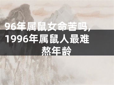 96年属鼠女命苦吗,1996年属鼠人最难熬年龄