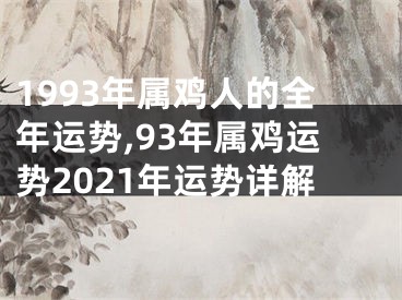 1993年属鸡人的全年运势,93年属鸡运势2021年运势详解