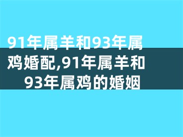 91年属羊和93年属鸡婚配,91年属羊和93年属鸡的婚姻