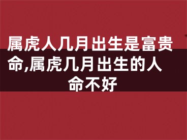 属虎人几月出生是富贵命,属虎几月出生的人命不好