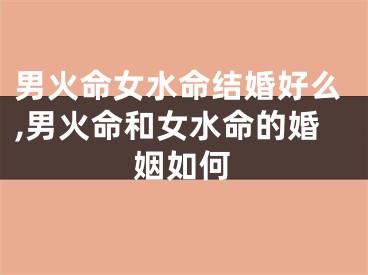 男火命女水命结婚好么,男火命和女水命的婚姻如何