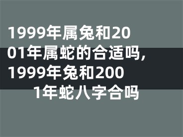 1999年属兔和2001年属蛇的合适吗,1999年兔和2001年蛇八字合吗