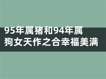 95年属猪和94年属狗女天作之合幸福美满