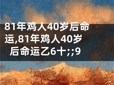 81年鸡人40岁后命运,81年鸡人40岁后命运乙6十;;9