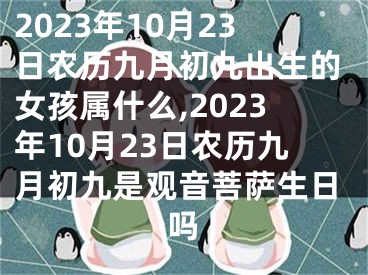 2023年10月23日农历九月初九出生的女孩属什么,2023年10月23日农历九月初九是观音菩萨生日吗