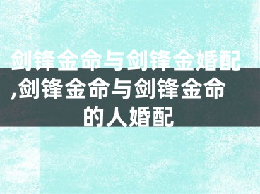 剑锋金命与剑锋金婚配,剑锋金命与剑锋金命的人婚配