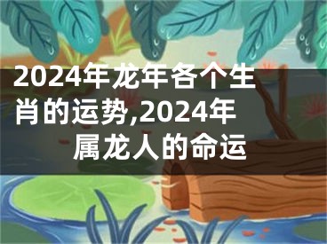 2024年龙年各个生肖的运势,2024年属龙人的命运