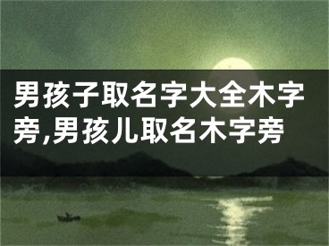 男孩子取名字大全木字旁,男孩儿取名木字旁