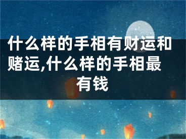 什么样的手相有财运和赌运,什么样的手相最有钱