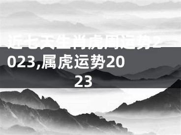 近七天生肖虎周运势2023,属虎运势2023