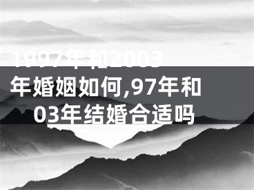 1997年和2003年婚姻如何,97年和03年结婚合适吗