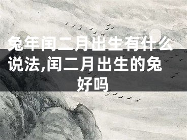 兔年闰二月出生有什么说法,闰二月出生的兔好吗