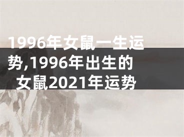 1996年女鼠一生运势,1996年出生的女鼠2021年运势