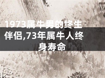 1973属牛男的终生伴侣,73年属牛人终身寿命