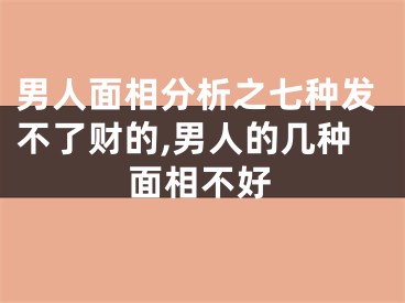 男人面相分析之七种发不了财的,男人的几种面相不好