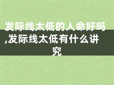 发际线太低的人命好吗,发际线太低有什么讲究