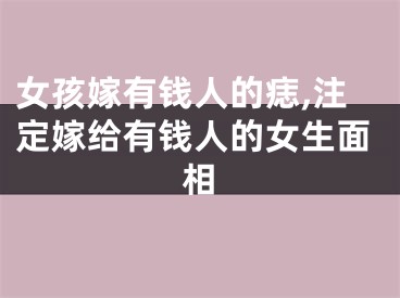 女孩嫁有钱人的痣,注定嫁给有钱人的女生面相