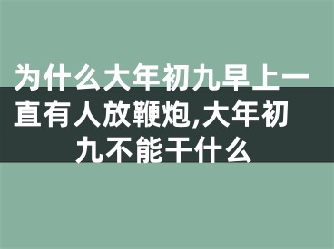 为什么大年初九早上一直有人放鞭炮,大年初九不能干什么