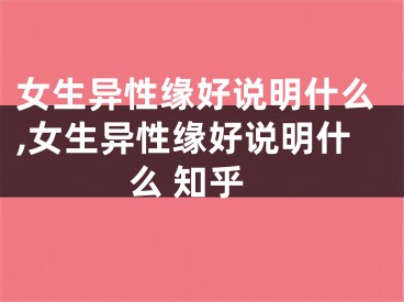 女生异性缘好说明什么,女生异性缘好说明什么 知乎