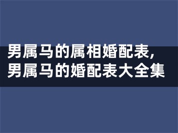 男属马的属相婚配表,男属马的婚配表大全集