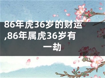 86年虎36岁的财运,86年属虎36岁有一劫