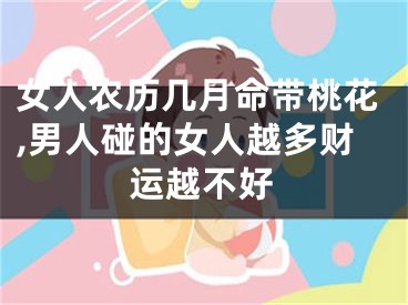 女人农历几月命带桃花,男人碰的女人越多财运越不好