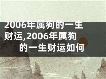 2006年属狗的一生财运,2006年属狗的一生财运如何