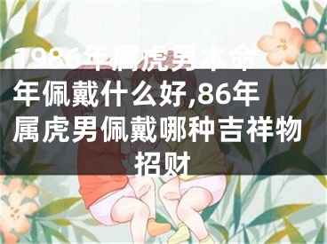 1986年属虎男本命年佩戴什么好,86年属虎男佩戴哪种吉祥物招财