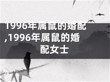 1996年属鼠的婚配,1996年属鼠的婚配女士