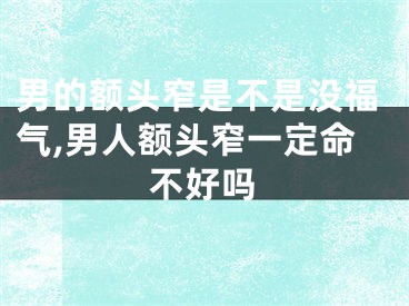 男的额头窄是不是没福气,男人额头窄一定命不好吗