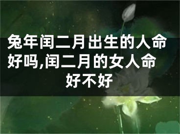 兔年闰二月出生的人命好吗,闰二月的女人命好不好