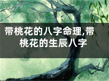 带桃花的八字命理,带桃花的生辰八字