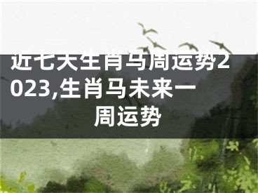 近七天生肖马周运势2023,生肖马未来一周运势