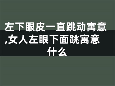 左下眼皮一直跳动寓意,女人左眼下面跳寓意什么