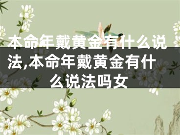 本命年戴黄金有什么说法,本命年戴黄金有什么说法吗女