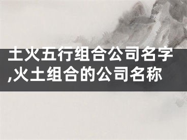 土火五行组合公司名字,火土组合的公司名称