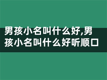 男孩小名叫什么好,男孩小名叫什么好听顺口