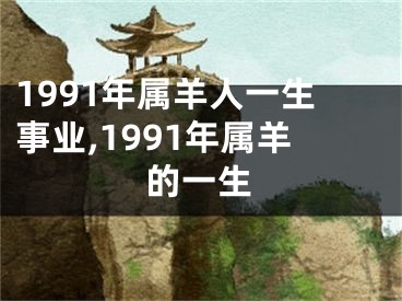 1991年属羊人一生事业,1991年属羊的一生