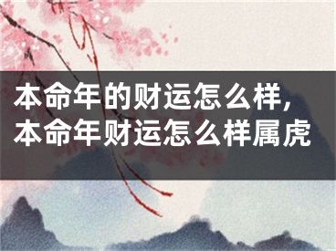 本命年的财运怎么样,本命年财运怎么样属虎