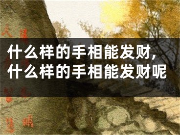 什么样的手相能发财,什么样的手相能发财呢