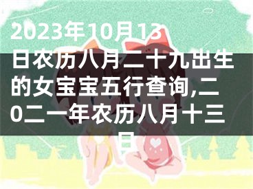 2023年10月13日农历八月二十九出生的女宝宝五行查询,二0二一年农历八月十三日