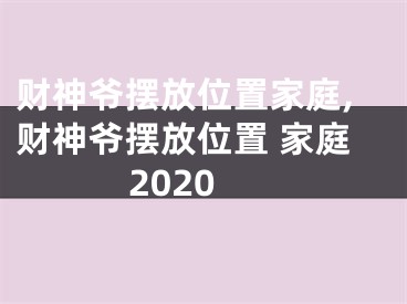 财神爷摆放位置家庭,财神爷摆放位置 家庭2020