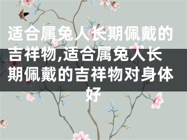 适合属兔人长期佩戴的吉祥物,适合属兔人长期佩戴的吉祥物对身体好