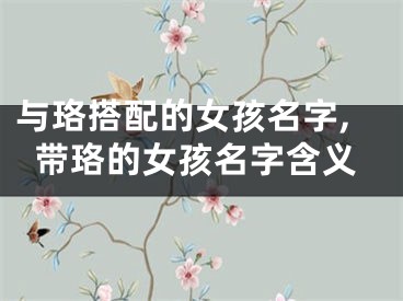 与珞搭配的女孩名字,带珞的女孩名字含义